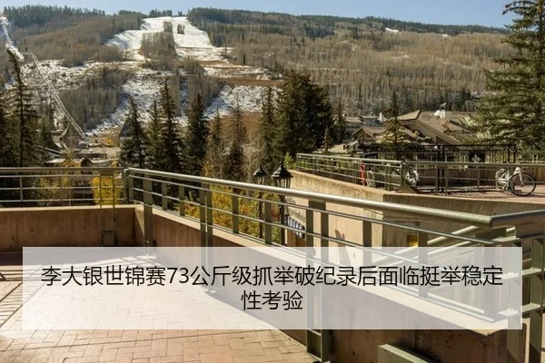 李大银世锦赛73公斤级抓举破纪录后面临挺举稳定性考验